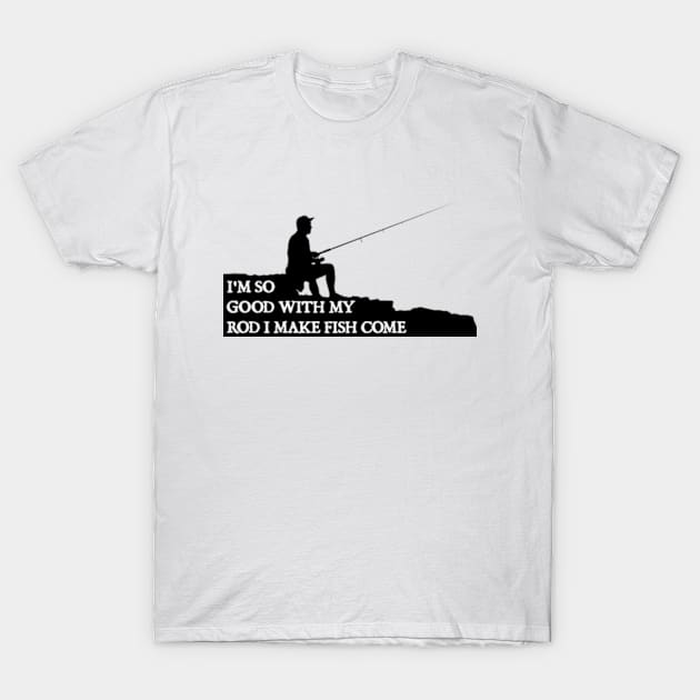 I'm So Good with My Rod I Make Fish Come T-Shirt by  hal mafhoum?